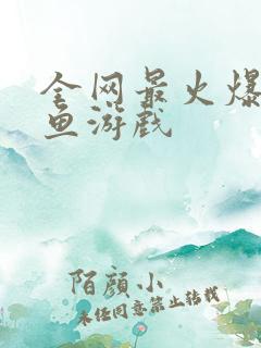 全网最火爆的捕鱼游戏