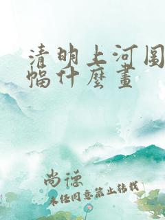 清明上河图是一幅什么画