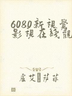6080新视觉影视在线观看