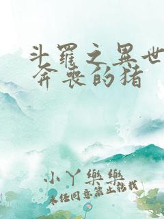 斗罗之异世邪君 奔丧的猪 斗罗之异世邪君 奔丧的猪
