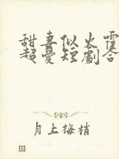 甜妻似火霍爷他超爱短剧合集免费观看