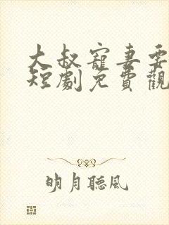 大叔宠妻要趁早短剧免费观看