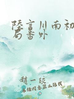 陆言川南初大结局番外