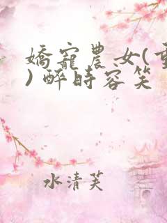 娇宠农女(重生) 醉时容笑