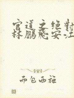 官道之绝对权力林鹏飞安江小说全集免费
