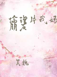 伦理片我妈妈的朋友