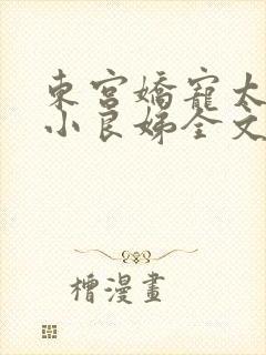 东宫娇宠太子的小良娣全文免费阅读