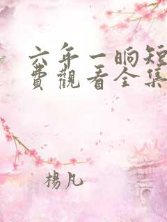 六年一晌短剧免费观看全集播放