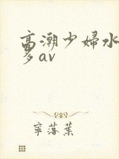 高潮少妇水多毛多av