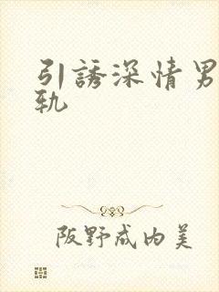 引诱深情男主出轨 引诱深情男主出轨