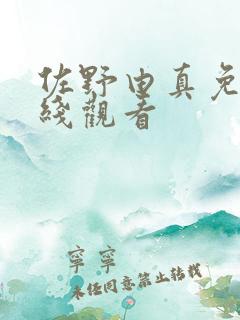 佐野由真免费在线观看 佐野由真免费在线观看