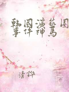 韩国演艺圈悲惨事件神马