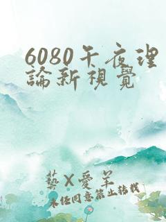 6080午夜理论新视觉
