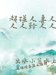 超碰人妻人操人人人干人人爽