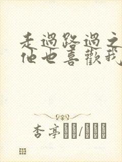 走过路过之原来他也喜欢我短剧免费观看