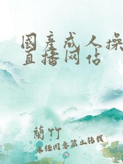 国产成人操美女直播网站 国产成人操美女直播网站