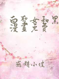 白圣女和黑牧师漫画免费