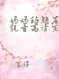 妈妈的朋友在线观看高清完