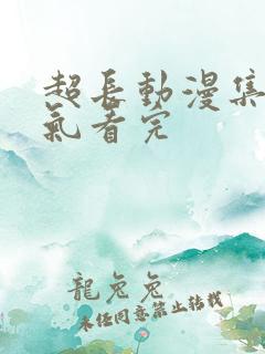 超长动漫集一口气看完