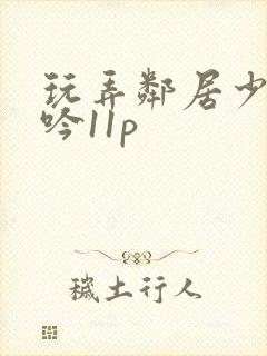 玩弄邻居少妇呻吟11p