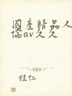 国产精品人妻人伦av久久