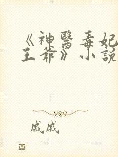《神医毒妃腹黑王爷》小说