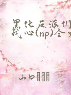 黑化反派们能读我心(np)全文阅读