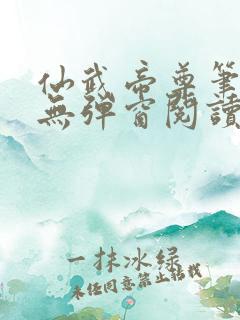 仙武帝尊笔趣阁无弹窗阅读 仙武帝尊笔趣阁无弹窗阅读