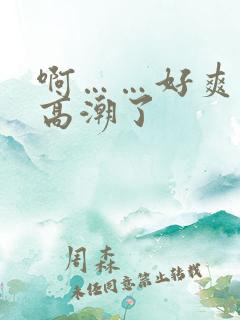 啊……好爽……高潮了 啊……好爽……高潮了