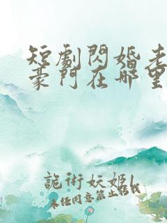 短剧闪婚老公是豪门在哪里看