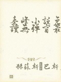 秦峰小说免费阅读无弹窗最新章节