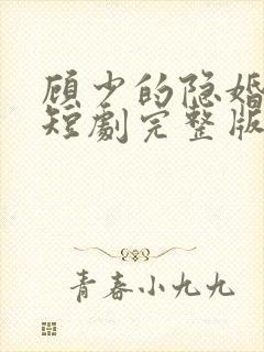 顾少的隐婚罪妻短剧完整版