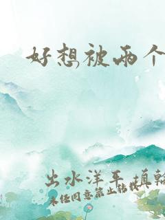 好想被两个人操