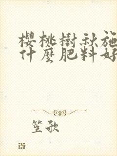 樱桃树秋施肥施什么肥料好