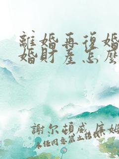 离婚再复婚再离婚财产怎么分