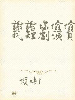 谢谢你偷偷爱上我短剧演员表