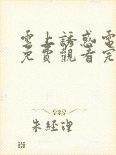 云上诱惑电视剧免费观看完整版