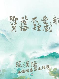 卿若不爱,离开莫悔 短剧