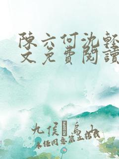 陈六何沈轻舞全文免费阅读无弹窗