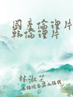 国产伦理片,日韩伦理片