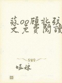 苏oo顾北弦全文免费阅读