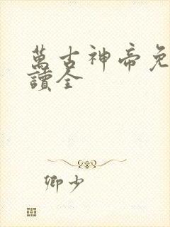 万古神帝免费阅读全