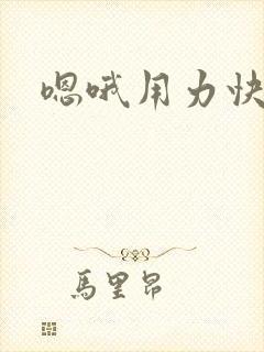 嗯哦用力快点