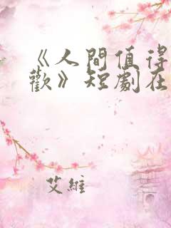 《人间值得最清欢》短剧在线观看全