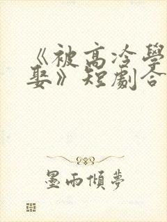 《被高冷学霸求娶》短剧合集