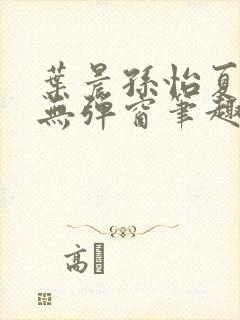 叶晨孙怡夏若雪无弹窗笔趣阁全文免费阅读