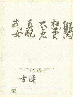 我真不想做恶毒女配免费阅读