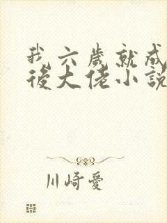 我六岁就成了幕后大佬小说 我六岁就成了幕后大佬小说