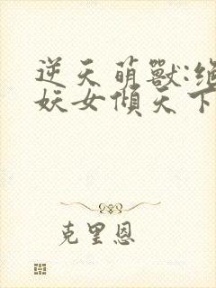 逆天萌兽:绝世妖女倾天下txt下载