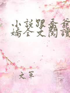 小说跟乔爷撒个娇全文阅读 小说跟乔爷撒个娇全文阅读